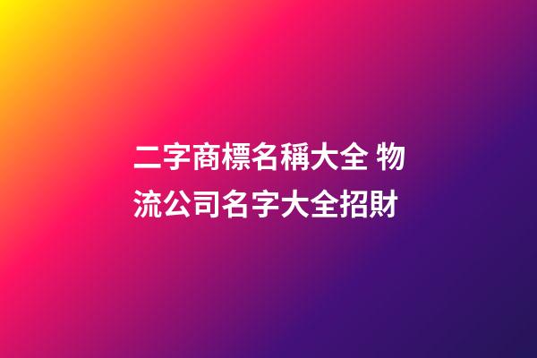 二字商標名稱大全 物流公司名字大全招財